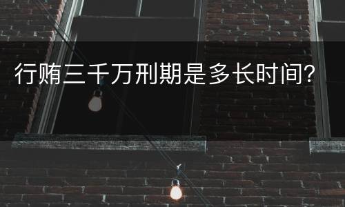 行贿三千万刑期是多长时间？
