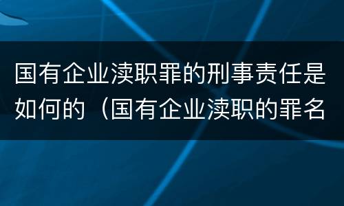 国有企业渎职罪的刑事责任是如何的（国有企业渎职的罪名有哪些）