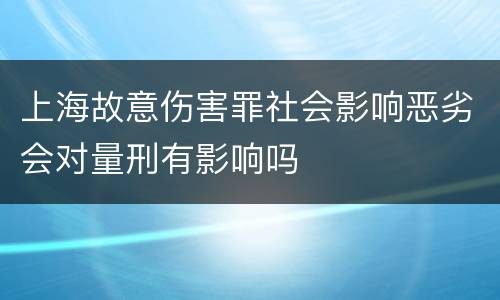 上海故意伤害罪社会影响恶劣会对量刑有影响吗