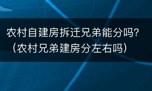 农村自建房拆迁兄弟能分吗？（农村兄弟建房分左右吗）