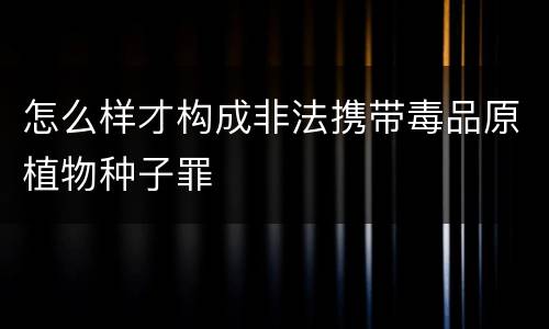 怎么样才构成非法携带毒品原植物种子罪