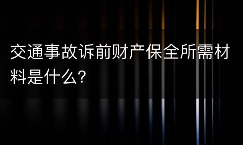 交通事故诉前财产保全所需材料是什么？