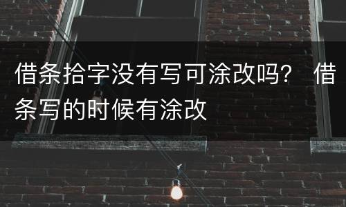 借条拾字没有写可涂改吗？ 借条写的时候有涂改