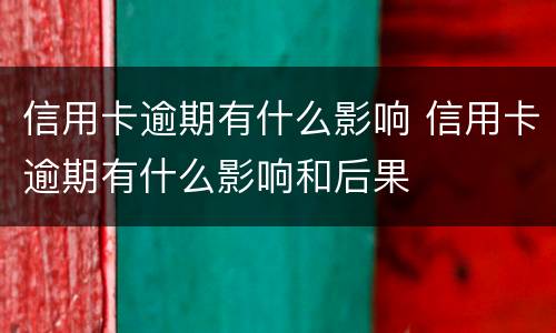 信用卡逾期有什么影响 信用卡逾期有什么影响和后果