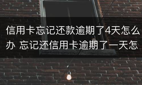 信用卡忘记还款逾期了4天怎么办 忘记还信用卡逾期了一天怎么办