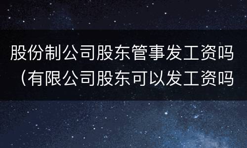 股份制公司股东管事发工资吗（有限公司股东可以发工资吗）