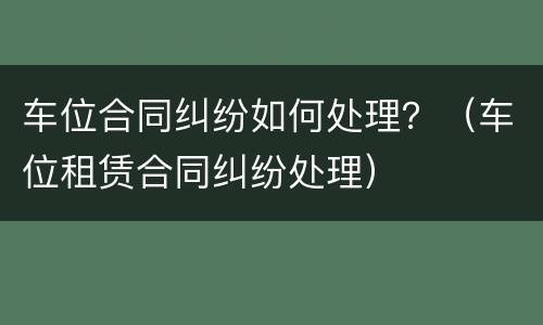 车位合同纠纷如何处理？（车位租赁合同纠纷处理）