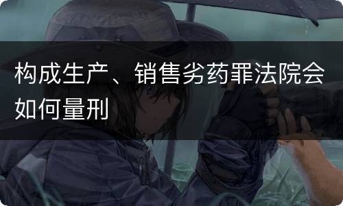 构成生产、销售劣药罪法院会如何量刑