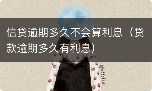 信贷逾期多久不会算利息（贷款逾期多久有利息）