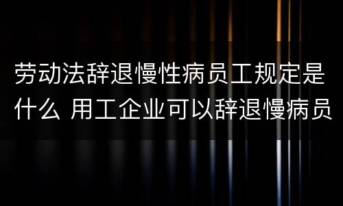 劳动法辞退慢性病员工规定是什么 用工企业可以辞退慢病员工吗