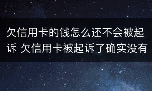 欠信用卡的钱怎么还不会被起诉 欠信用卡被起诉了确实没有钱还怎么办
