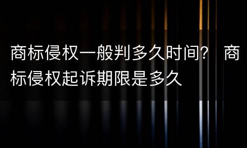 商标侵权一般判多久时间？ 商标侵权起诉期限是多久