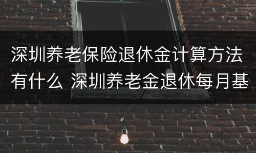 深圳养老保险退休金计算方法有什么 深圳养老金退休每月基本领多少