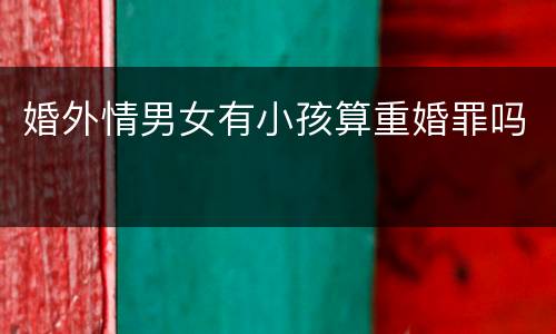 婚外情男女有小孩算重婚罪吗