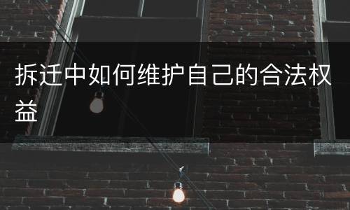 拆迁中如何维护自己的合法权益