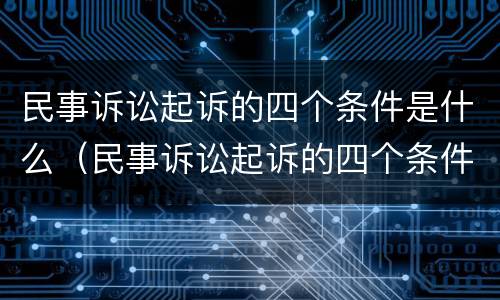 民事诉讼起诉的四个条件是什么（民事诉讼起诉的四个条件是什么呢）