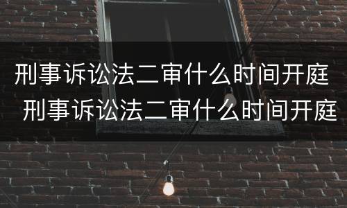 刑事诉讼法二审什么时间开庭 刑事诉讼法二审什么时间开庭审理