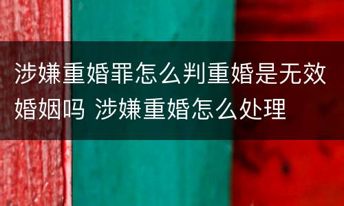 涉嫌重婚罪怎么判重婚是无效婚姻吗 涉嫌重婚怎么处理