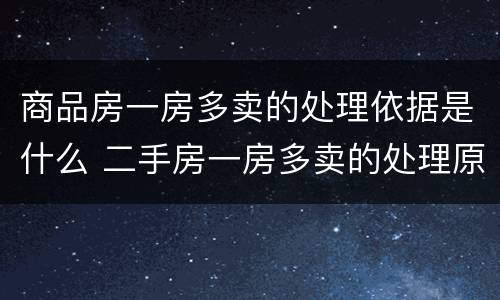 商品房一房多卖的处理依据是什么 二手房一房多卖的处理原则法律规定