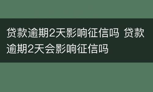 贷款逾期2天影响征信吗 贷款逾期2天会影响征信吗
