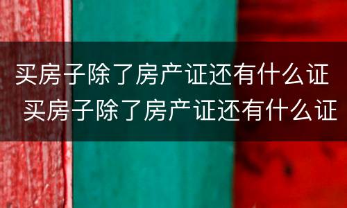 买房子除了房产证还有什么证 买房子除了房产证还有什么证重要