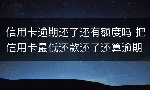 信用卡逾期还了还有额度吗 把信用卡最低还款还了还算逾期吗