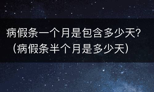 病假条一个月是包含多少天？（病假条半个月是多少天）