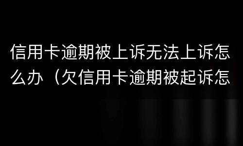 信用卡逾期被上诉无法上诉怎么办（欠信用卡逾期被起诉怎么办）