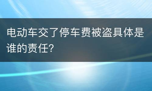 电动车交了停车费被盗具体是谁的责任？