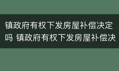 镇政府有权下发房屋补偿决定吗 镇政府有权下发房屋补偿决定吗怎么写