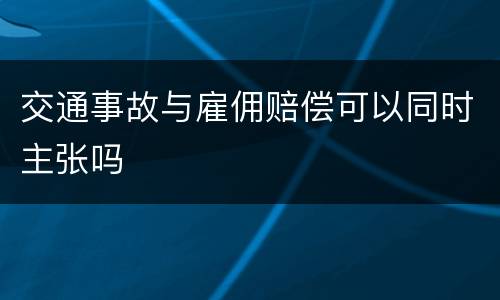 交通事故与雇佣赔偿可以同时主张吗