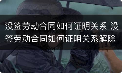 没签劳动合同如何证明关系 没签劳动合同如何证明关系解除