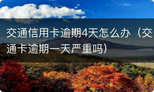 交通信用卡逾期4天怎么办（交通卡逾期一天严重吗）