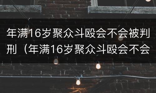 年满16岁聚众斗殴会不会被判刑（年满16岁聚众斗殴会不会被判刑呢）