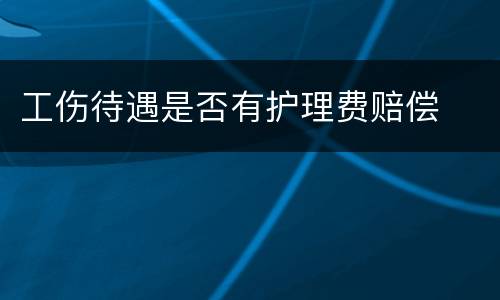工伤待遇是否有护理费赔偿