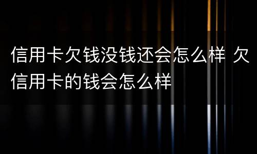 信用卡欠钱没钱还会怎么样 欠信用卡的钱会怎么样