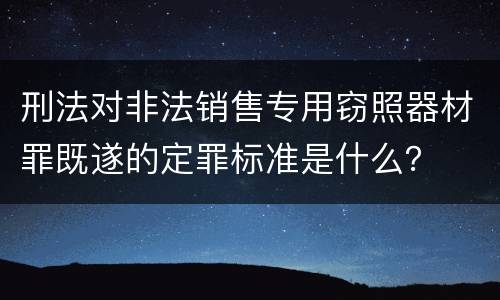 刑法对非法销售专用窃照器材罪既遂的定罪标准是什么？