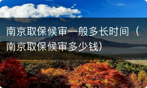 南京取保候审一般多长时间（南京取保候审多少钱）