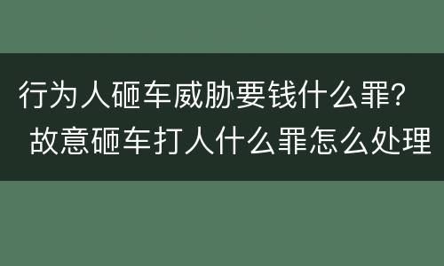 行为人砸车威胁要钱什么罪？ 故意砸车打人什么罪怎么处理