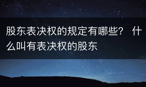 股东表决权的规定有哪些？ 什么叫有表决权的股东