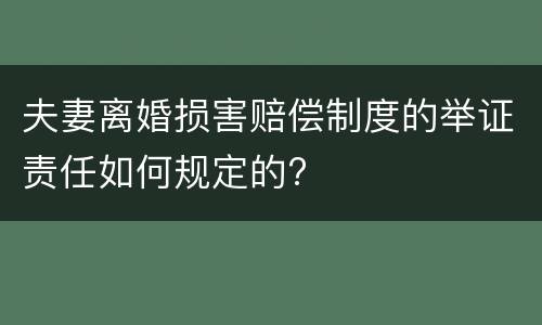 夫妻离婚损害赔偿制度的举证责任如何规定的?