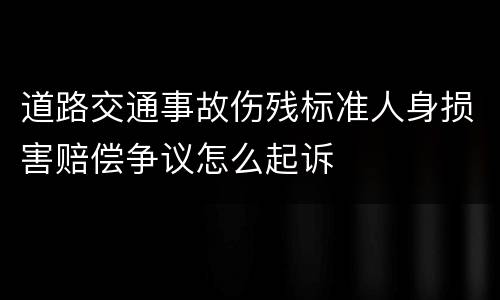 道路交通事故伤残标准人身损害赔偿争议怎么起诉