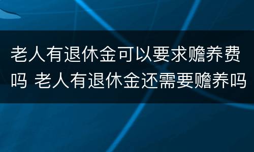 老人有退休金可以要求赡养费吗 老人有退休金还需要赡养吗
