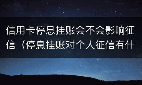 信用卡停息挂账会不会影响征信（停息挂账对个人征信有什么影响）