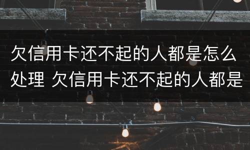 欠信用卡还不起的人都是怎么处理 欠信用卡还不起的人都是怎么处理,微信银行卡也被冻结