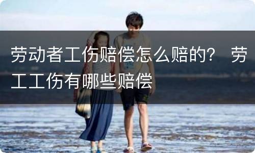 劳动者工伤赔偿怎么赔的？ 劳工工伤有哪些赔偿