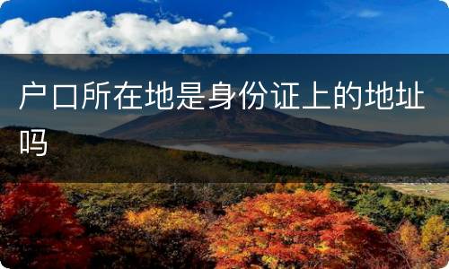 户口所在地是身份证上的地址吗