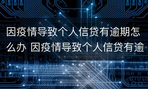 因疫情导致个人信贷有逾期怎么办 因疫情导致个人信贷有逾期怎么办呢