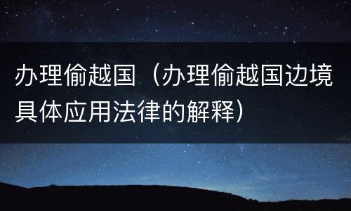 办理偷越国（办理偷越国边境具体应用法律的解释）