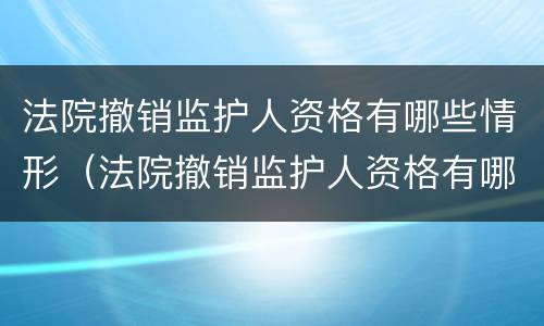 法院撤销监护人资格有哪些情形（法院撤销监护人资格有哪些情形可以申请）